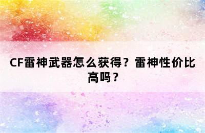 CF雷神武器怎么获得？雷神性价比高吗？