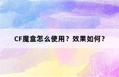 CF魔盒怎么使用？效果如何？