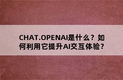 CHAT.OPENAI是什么？如何利用它提升AI交互体验？