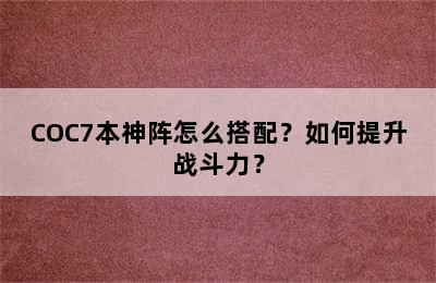 COC7本神阵怎么搭配？如何提升战斗力？