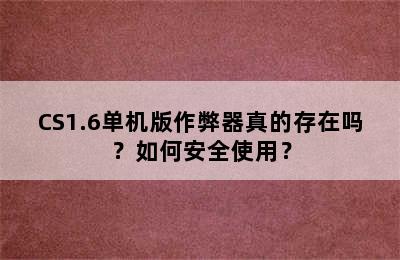 CS1.6单机版作弊器真的存在吗？如何安全使用？