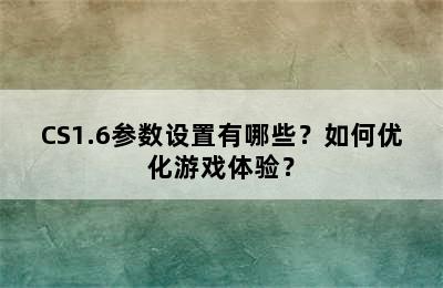 CS1.6参数设置有哪些？如何优化游戏体验？