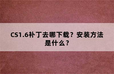 CS1.6补丁去哪下载？安装方法是什么？