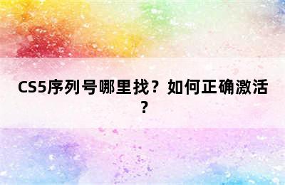 CS5序列号哪里找？如何正确激活？