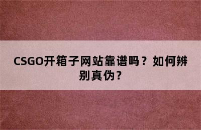 CSGO开箱子网站靠谱吗？如何辨别真伪？