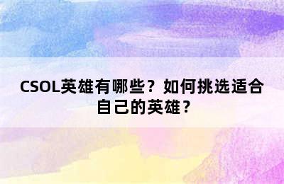 CSOL英雄有哪些？如何挑选适合自己的英雄？