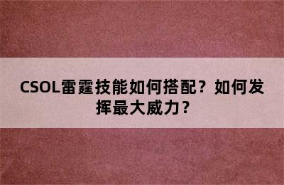 CSOL雷霆技能如何搭配？如何发挥最大威力？