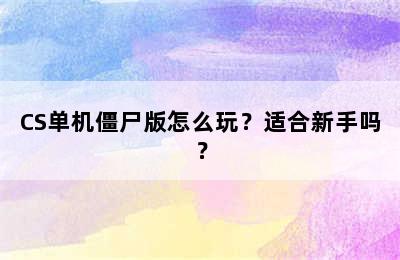 CS单机僵尸版怎么玩？适合新手吗？