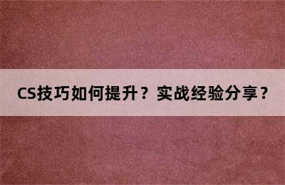 CS技巧如何提升？实战经验分享？