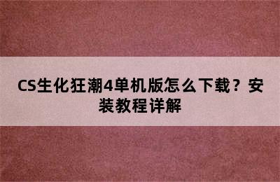 CS生化狂潮4单机版怎么下载？安装教程详解