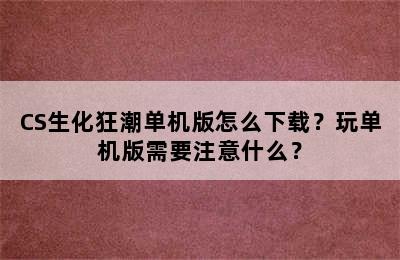 CS生化狂潮单机版怎么下载？玩单机版需要注意什么？