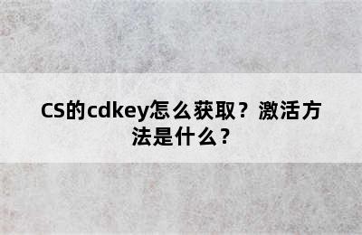 CS的cdkey怎么获取？激活方法是什么？