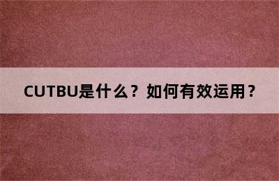 CUTBU是什么？如何有效运用？