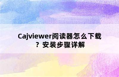 Cajviewer阅读器怎么下载？安装步骤详解