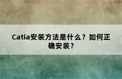 Catia安装方法是什么？如何正确安装？