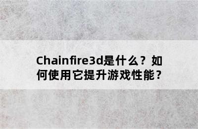 Chainfire3d是什么？如何使用它提升游戏性能？