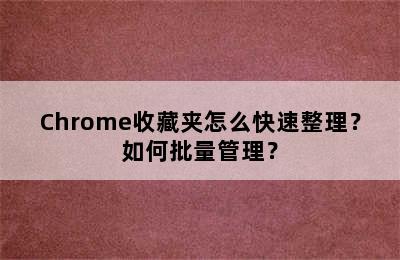 Chrome收藏夹怎么快速整理？如何批量管理？