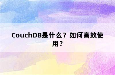 CouchDB是什么？如何高效使用？