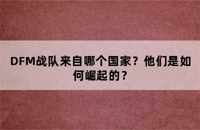 DFM战队来自哪个国家？他们是如何崛起的？