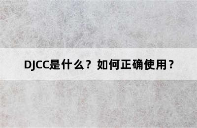 DJCC是什么？如何正确使用？