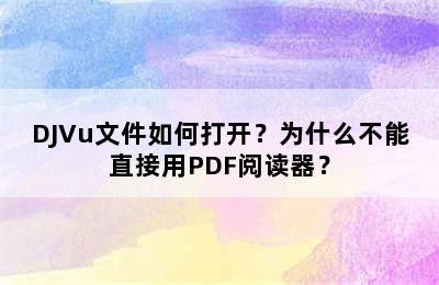 DJVu文件如何打开？为什么不能直接用PDF阅读器？