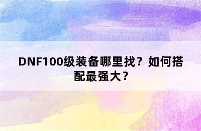 DNF100级装备哪里找？如何搭配最强大？