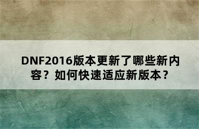 DNF2016版本更新了哪些新内容？如何快速适应新版本？