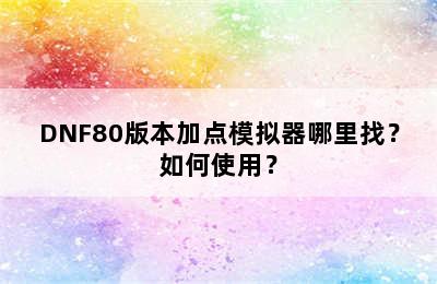 DNF80版本加点模拟器哪里找？如何使用？