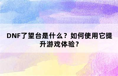 DNF了望台是什么？如何使用它提升游戏体验？