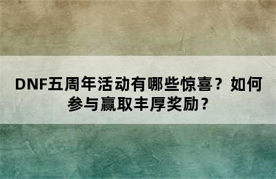 DNF五周年活动有哪些惊喜？如何参与赢取丰厚奖励？