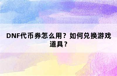 DNF代币券怎么用？如何兑换游戏道具？