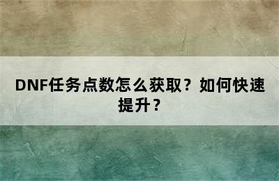 DNF任务点数怎么获取？如何快速提升？