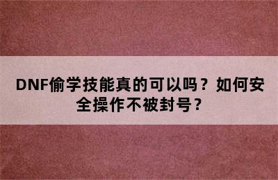 DNF偷学技能真的可以吗？如何安全操作不被封号？