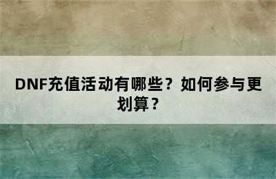 DNF充值活动有哪些？如何参与更划算？