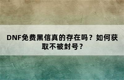 DNF免费黑信真的存在吗？如何获取不被封号？