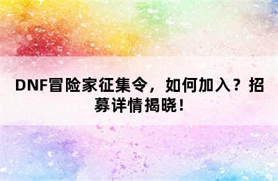 DNF冒险家征集令，如何加入？招募详情揭晓！