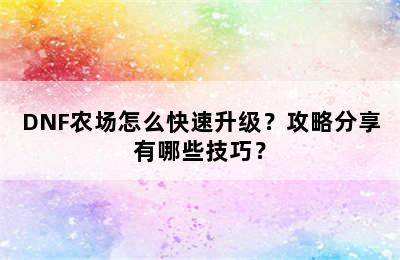 DNF农场怎么快速升级？攻略分享有哪些技巧？