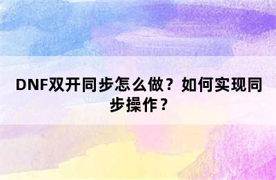 DNF双开同步怎么做？如何实现同步操作？