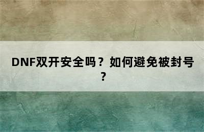 DNF双开安全吗？如何避免被封号？