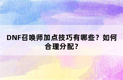 DNF召唤师加点技巧有哪些？如何合理分配？