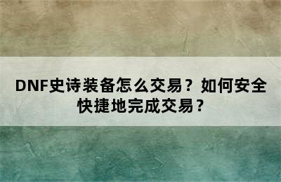 DNF史诗装备怎么交易？如何安全快捷地完成交易？