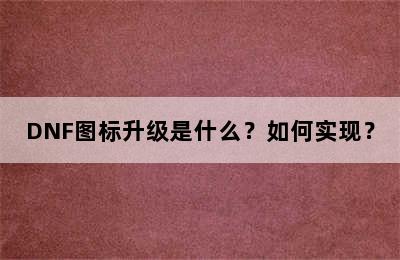 DNF图标升级是什么？如何实现？