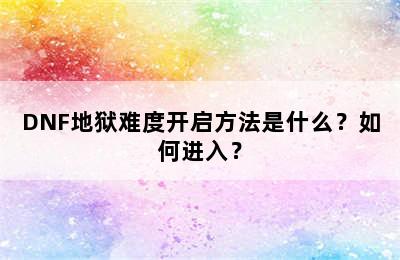 DNF地狱难度开启方法是什么？如何进入？