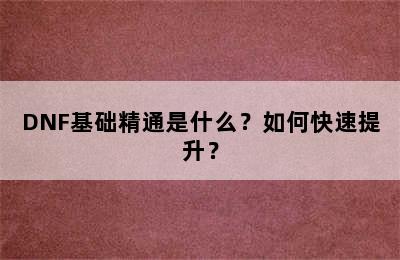 DNF基础精通是什么？如何快速提升？