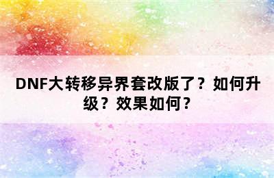 DNF大转移异界套改版了？如何升级？效果如何？