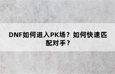 DNF如何进入PK场？如何快速匹配对手？