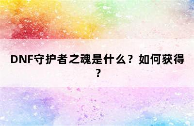 DNF守护者之魂是什么？如何获得？