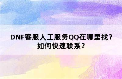 DNF客服人工服务QQ在哪里找？如何快速联系？