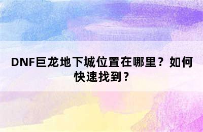 DNF巨龙地下城位置在哪里？如何快速找到？