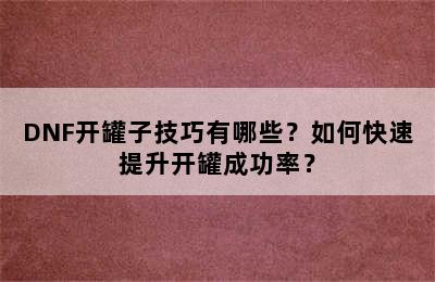 DNF开罐子技巧有哪些？如何快速提升开罐成功率？